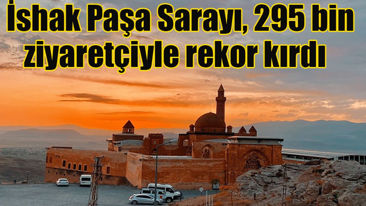 İshak Paşa Sarayı, 295 bin ziyaretçiyle rekor kırdı