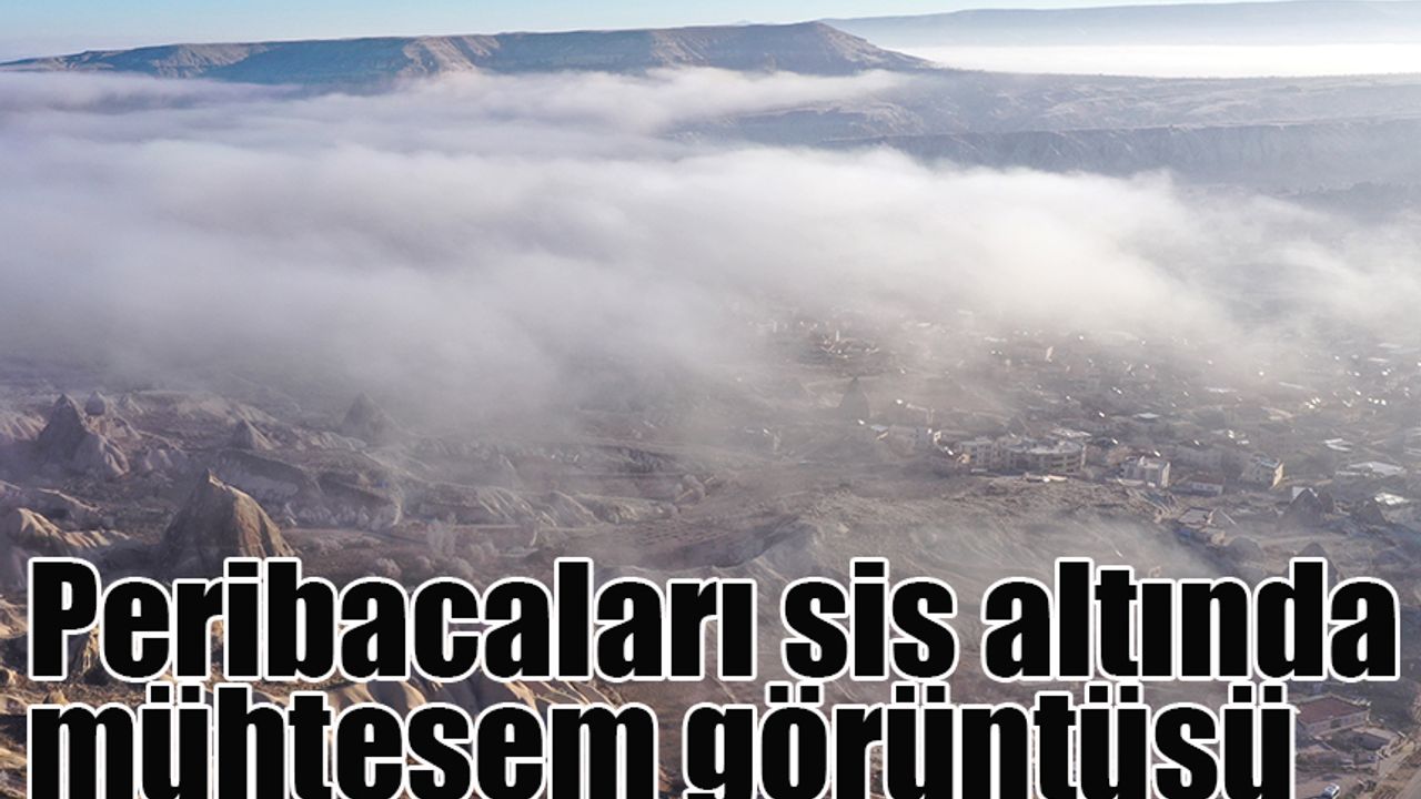 Peribacaları sis altında mühteşem görüntüsü