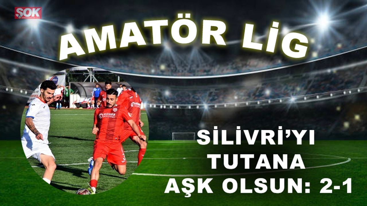 Silivri’yi tutana aşk olsun: 2-1