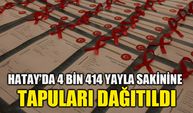 Hatay'da 4 bin 414 yayla sakinine tapuları dağıtıldı