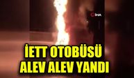 İETT otobüsü alev alev yandı