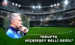 “Grupta hiçbirşey belli değil”