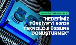 5G Türkiye'nin gelecekteki dijital ekosisteminin de yapı taşı olacak