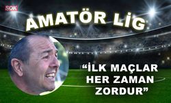“İlk maçlar her zaman zordur”