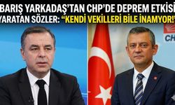Barış Yarkadaş’tan CHP’de deprem etkisi yaratan sözler: 'Kendi vekilleri bile inanmıyor!'