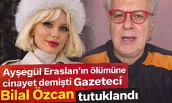 Ayşegül Eraslan’ın ölümü sonrası cinayet iddiası: Gazeteci Bilal Özcan tutuklandı