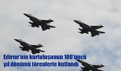 Edirne'nin kurtuluşunun 100'üncü yıl dönümü törenlerle kutlandı