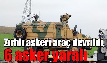 Zırhlı askeri araç devrildi, 6 asker yaralı