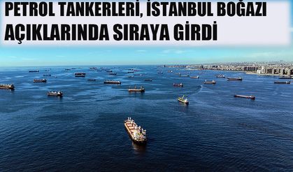 Petrol tankerleri, İstanbul Boğazı açıklarında sıraya girdi