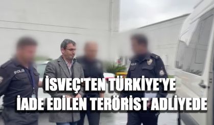 İsveç'ten Türkiye'ye iade edilen terörist adliyede