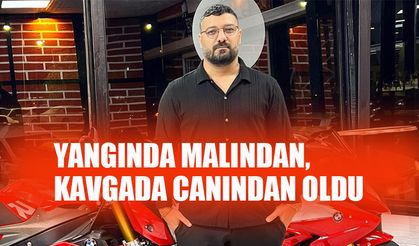 Yangında malından, kavgada canından oldu