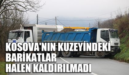 Kosova'nın kuzeyindeki barikatlar halen kaldırılmadı