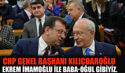 CHP Genel Başkanı Kılıçdaroğlu Ekrem İmamoğlu ile baba-oğul gibiyiz.