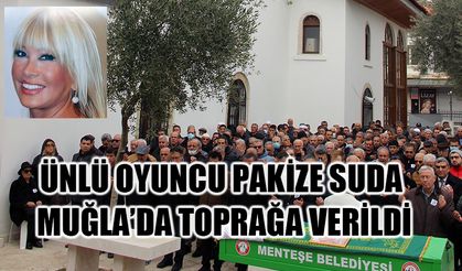 Ünlü oyuncu Pakize Suda Muğla’da toprağa verildi