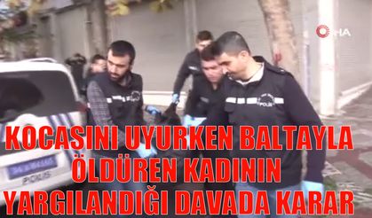 Kocasını uyurken baltayla öldüren kadının yargılandığı davada karar