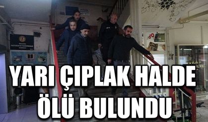 Yarı çıplak halde ölü bulundu