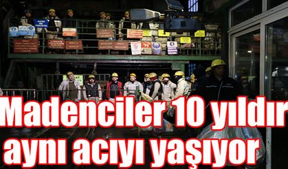 Madenciler 10 yıldır aynı acıyı yaşıyor