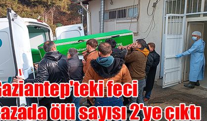 Gaziantep'teki feci kazada ölü sayısı 2'ye çıktı