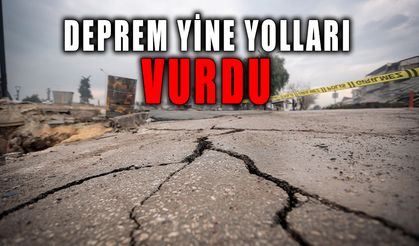 Deprem yine yolları vurdu