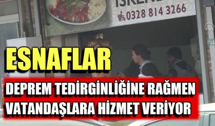 Esnaflar, deprem tedirginliğine rağmen vatandaşlara hizmet veriyor