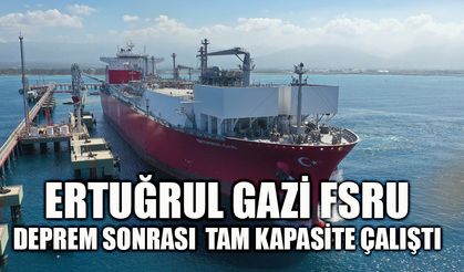 Ertuğrul Gazi FSRU, deprem sonrası  tam kapasite çalıştı