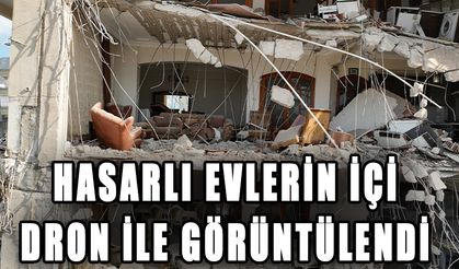 Hasarlı evlerin içi dron ile görüntülendi