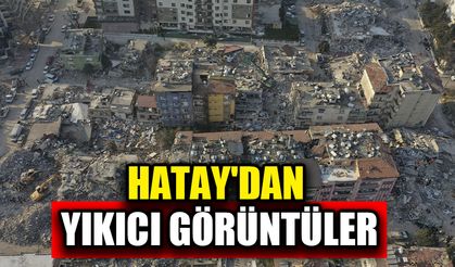 Hatay'dan yıkıcı görüntüler