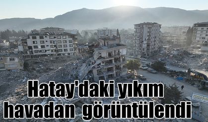 Hatay'daki yıkım havadan  görüntülendi