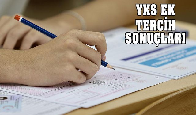 YKS ek tercih yerleştirme sonuçları! Tarih belli oldu