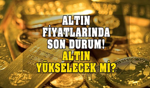 Bugün altın ne kadar oldu? Altın daha ne kadar yükselecek?