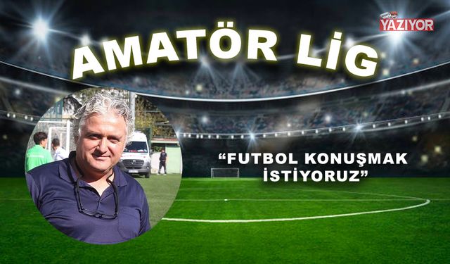 “Futbol konuşmak istiyoruz”