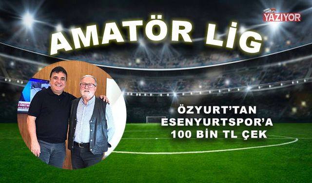 ÖZYURT’TAN ESENYURTSPOR’A 100 BİN TL ÇEK