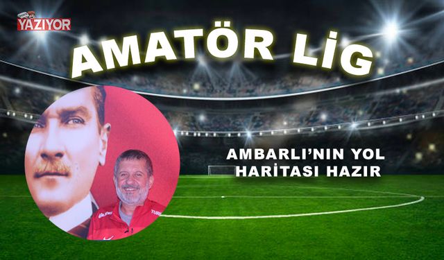 AMBARLI’NIN YOL HARİTASI HAZIR