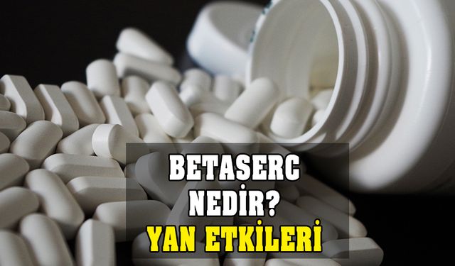 Betaserc nedir? Nasıl kullanılır? Ne işe yarar? Yan etkileri