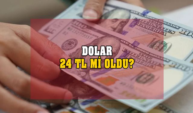 Dolar 24 TL mi oldu? İşte döviz kurunda son durum