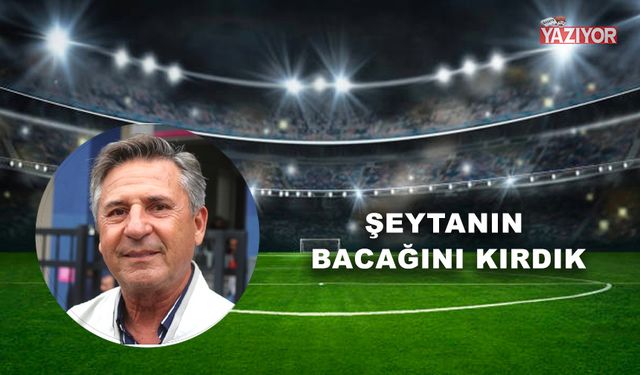 Şeytanın bacağını kırdık