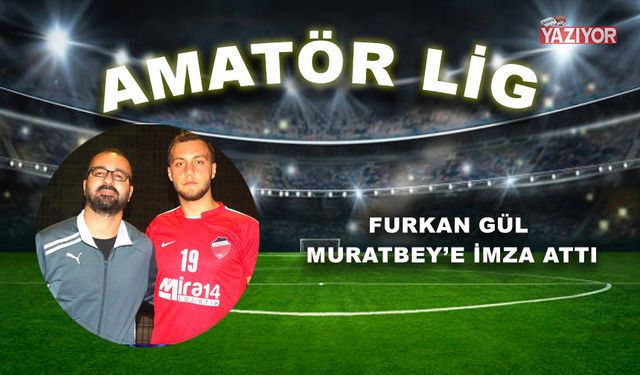 Furkan Gül Muratbey’e imza attı