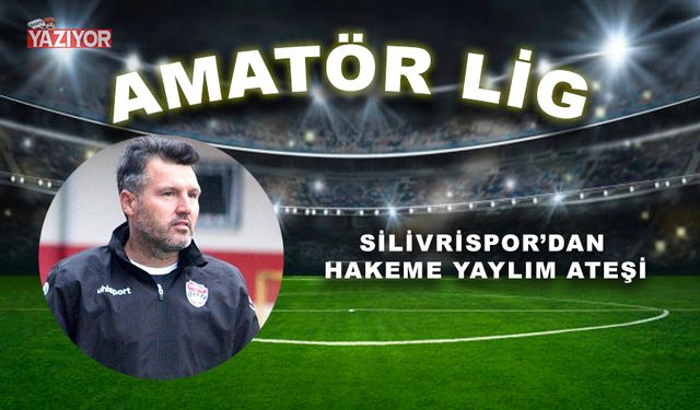 Silivrispor’dan hakeme yaylım ateşi