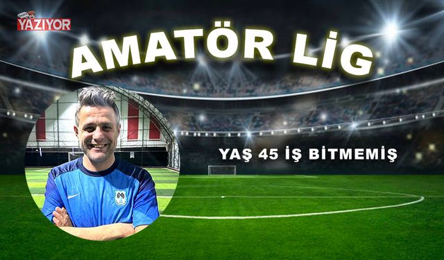 YAŞ 45 İŞ BİTMEMİŞ