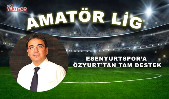 Esenyurtspor’a Özyurt’tan tam destek