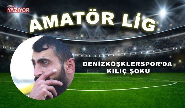 Denizköşklerspor’da Kılıç şoku