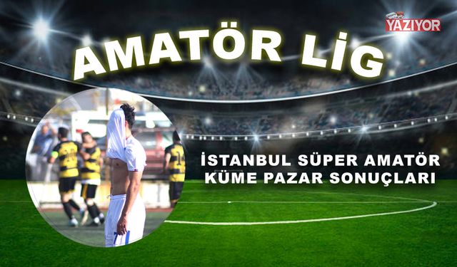 İstanbul Süper Amatör Küme Pazar sonuçları