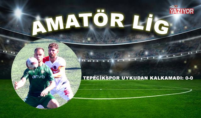 Tepecikspor uykudan kalkamadı: 0-0