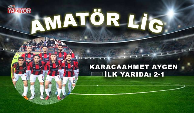 Karacaahmet Aygen ilk yarıda: 2-1