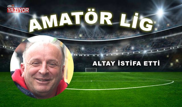 Altay istifa etti