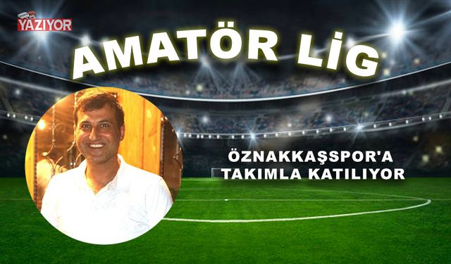 ÖZNAKKAŞSPOR'A TAKIMLA KATILIYOR