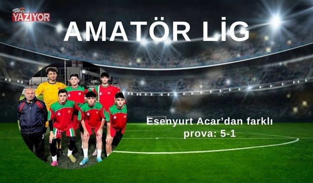 Esenyurt Acar’dan farklı prova: 5-1