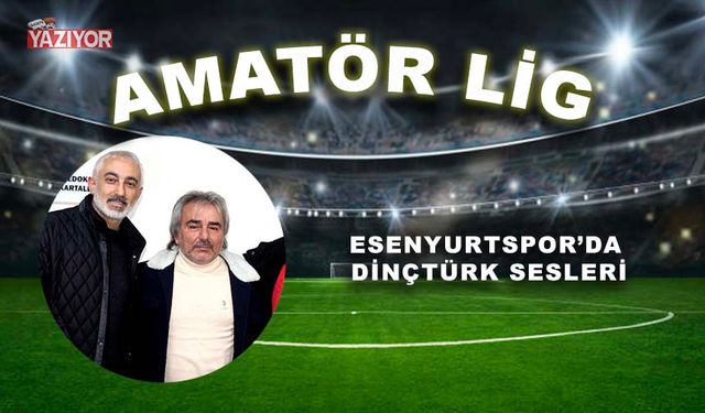 Esenyurtspor’da Dinçtürk sesleri