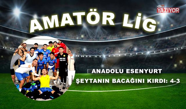 Anadolu Esenyurt şeytanın bacağını kırdı: 4-3