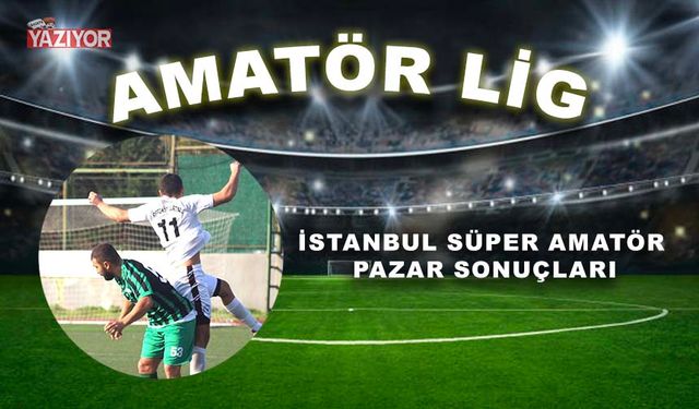 İstanbul Süper Amatör Pazar sonuçları